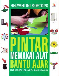 PINTAR MEMAKAI ALAT BANTU AJAR : UNTUK GURU KELOMPOK ANAK USIA DINI