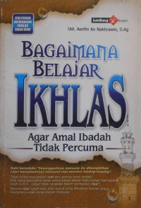 BAGAIMANA BELAJAR IKHLAS AGAR AMAL IBADAH TIDAK PERCUMA