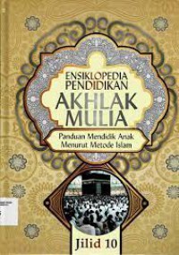 ENSIKLOPEDIA PENDIDIKAN AKHLAK MULIA : PANDUAN MENDIDIK ANAK MENURUT METODE ISLAM JILID 10